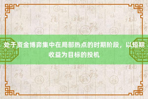 处于资金博弈集中在局部热点的时期阶段，以短期收益为目标的投机