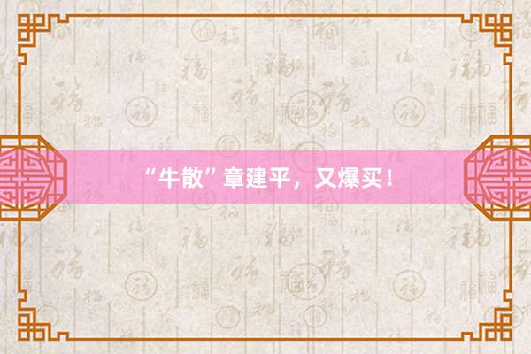 “牛散”章建平，又爆买！