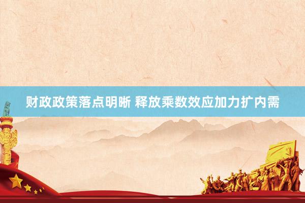财政政策落点明晰 释放乘数效应加力扩内需