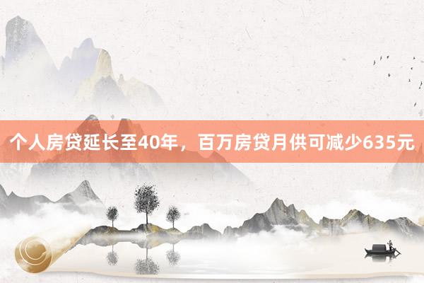个人房贷延长至40年，百万房贷月供可减少635元
