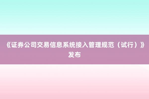 《证券公司交易信息系统接入管理规范（试行）》发布
