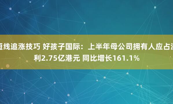 短线追涨技巧 好孩子国际：上半年母公司拥有人应占溢利2.75亿港元 同比增长161.1%