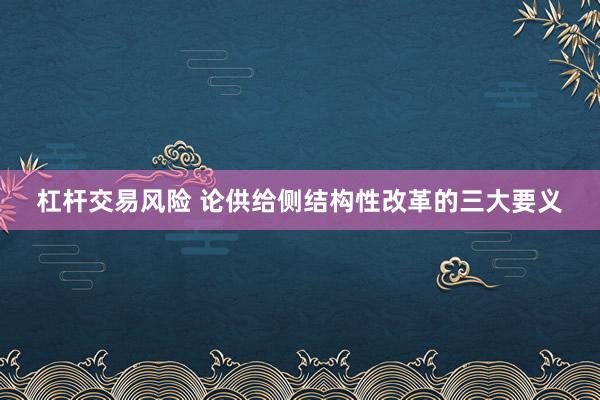 杠杆交易风险 论供给侧结构性改革的三大要义