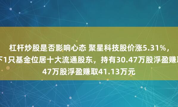 杠杆炒股是否影响心态 聚星科技股价涨5.31%，中欧基金旗下1只基金位居十大流通股东，持有30.47万股浮盈赚取41.13万元