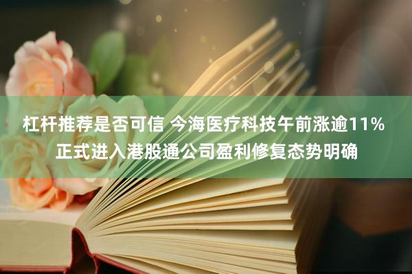 杠杆推荐是否可信 今海医疗科技午前涨逾11% 正式进入港股通公司盈利修复态势明确