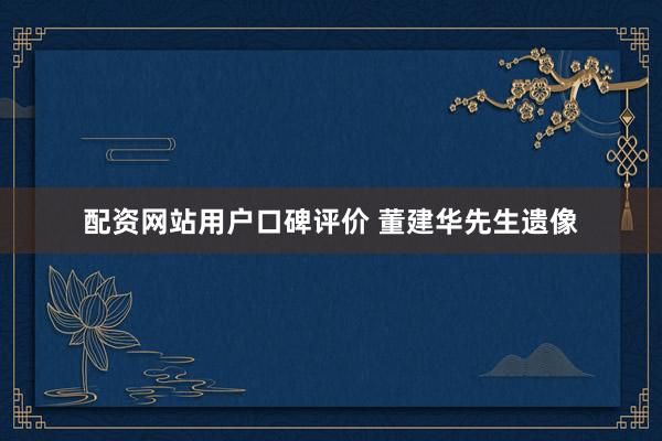 配资网站用户口碑评价 董建华先生遗像