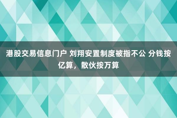 港股交易信息门户 刘翔安置制度被指不公 分钱按亿算，散伙按万算