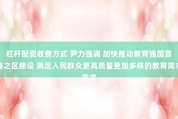 杠杆配资收费方式 尹力强调 加快推动教育强国首善之区建设 满足人民群众更高质量更加多样的教育需求