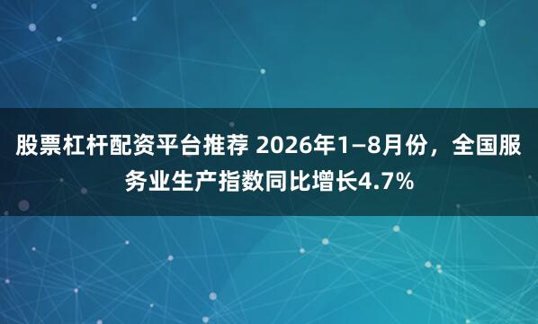 股票杠杆配资平台推荐 2026年1—8月份，全国服务业生产指数同比增长4.7%