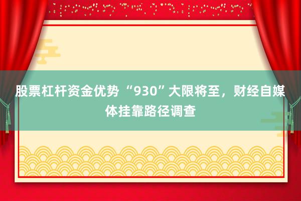 股票杠杆资金优势 “930”大限将至，财经自媒体挂靠路径调查