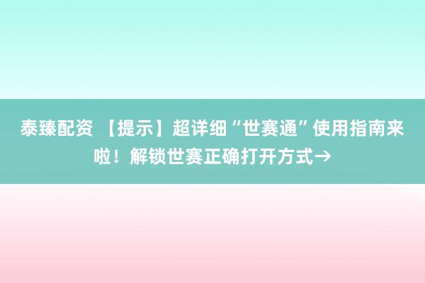 泰臻配资 【提示】超详细“世赛通”使用指南来啦！解锁世赛正确打开方式→