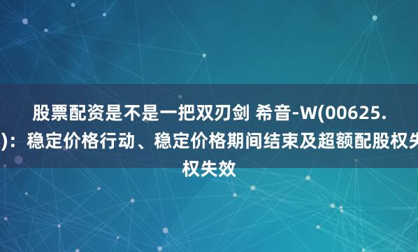 股票配资是不是一把双刃剑 希音-W(00625.HK)：稳定价格行动、稳定价格期间结束及超额配股权失效