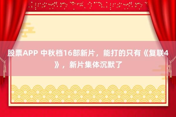股票APP 中秋档16部新片，能打的只有《复联4》，新片集体沉默了