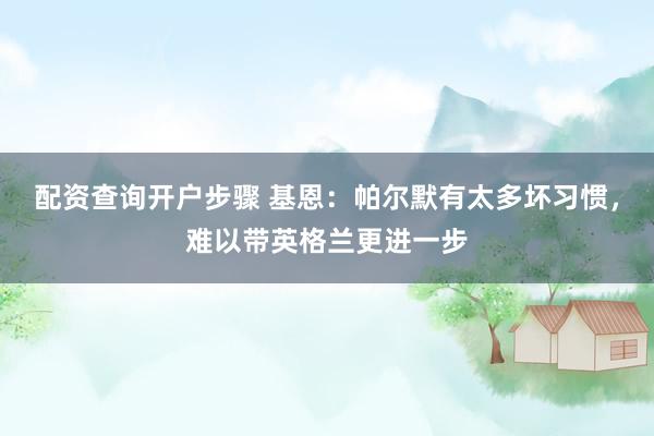 配资查询开户步骤 基恩：帕尔默有太多坏习惯，难以带英格兰更进一步