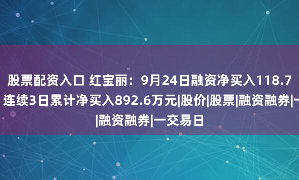 股票配资入口 红宝丽:9月24日融资净买入118.73万元,连续3日累计净买入892.6万元|股价|股票|融资融券|一交易日