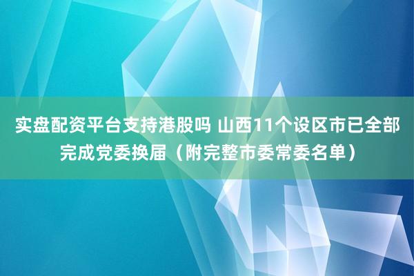实盘配资平台支持港股吗 山西11个设区市已全部完成党委换届（附完整市委常委名单）