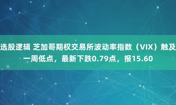 选股逻辑 芝加哥期权交易所波动率指数（VIX）触及一周低点，最新下跌0.79点，报15.60