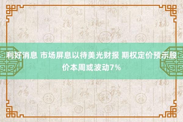 利好消息 市场屏息以待美光财报 期权定价预示股价本周或波动7%