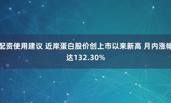 配资使用建议 近岸蛋白股价创上市以来新高 月内涨幅达132.30%