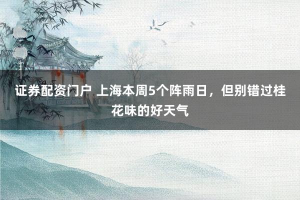 证券配资门户 上海本周5个阵雨日，但别错过桂花味的好天气