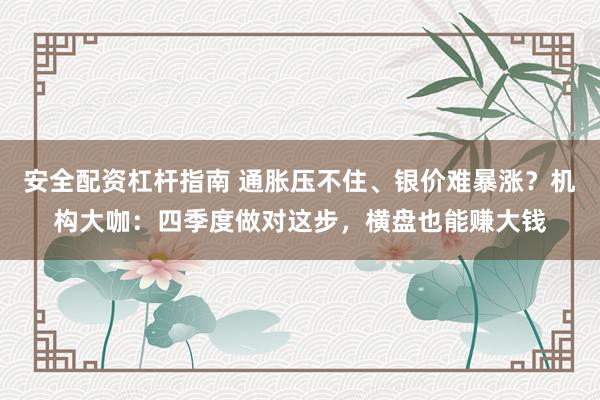 安全配资杠杆指南 通胀压不住、银价难暴涨?机构大咖:四季度做对这步,横盘也能赚大钱