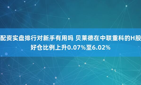 配资实盘排行对新手有用吗 贝莱德在中联重科的H股好仓比例上升0.07%至6.02%
