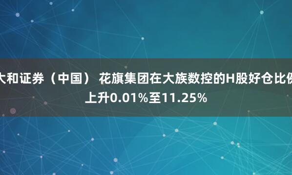 大和证券（中国） 花旗集团在大族数控的H股好仓比例上升0.01%至11.25%