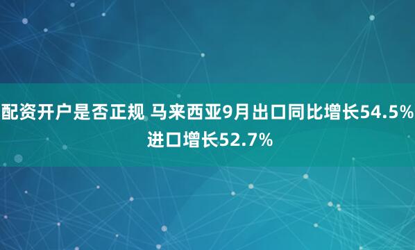 配资开户是否正规 马来西亚9月出口同比增长54.5% 进口增长52.7%
