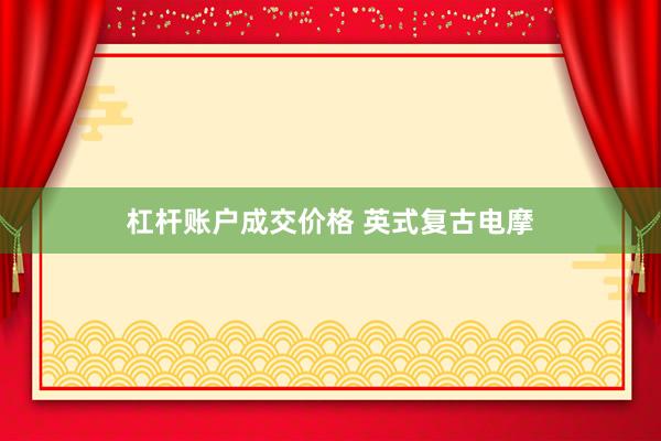 杠杆账户成交价格 英式复古电摩