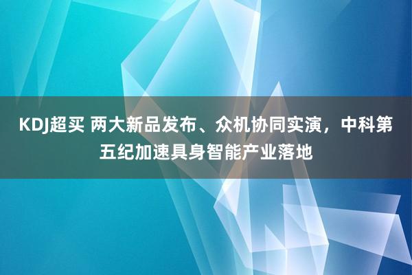 KDJ超买 两大新品发布、众机协同实演，中科第五纪加速具身智能产业落地