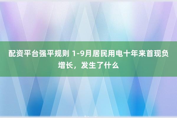 配资平台强平规则 1-9月居民用电十年来首现负增长，发生了什么
