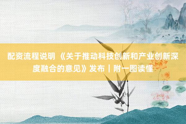 配资流程说明 《关于推动科技创新和产业创新深度融合的意见》发布｜附一图读懂