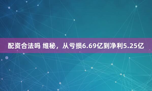 配资合法吗 维秘，从亏损6.69亿到净利5.25亿