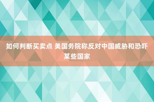 如何判断买卖点 美国务院称反对中国威胁和恐吓某些国家